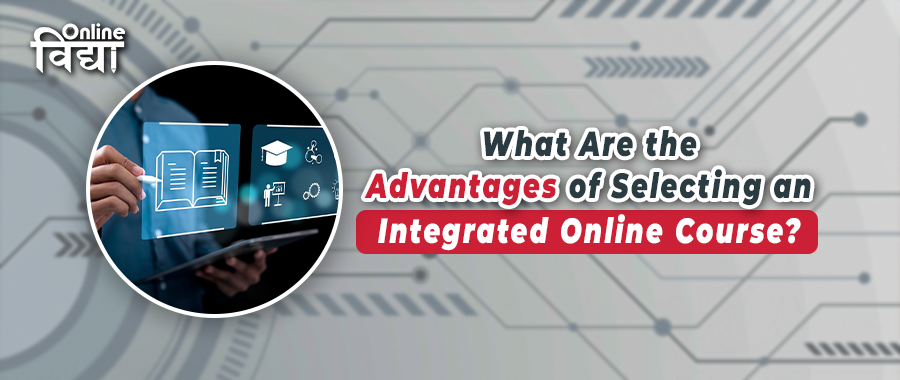 What Are the Advantages of Selecting an Integrated Online Course?