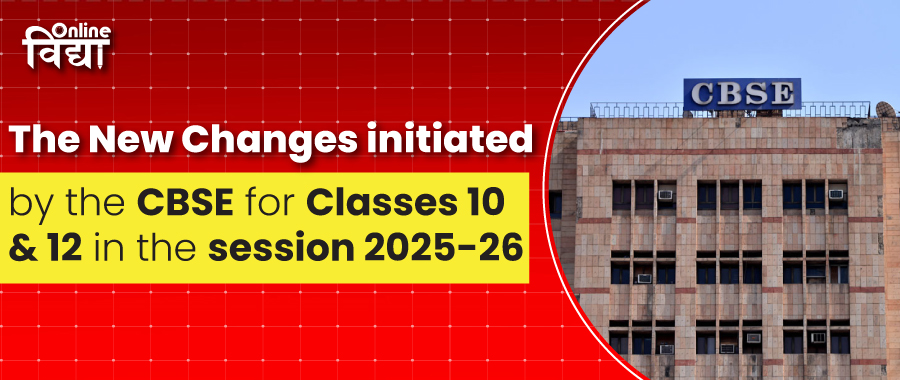The New Changes initiated by the CBSE for Classes 10 & 12 in the session 2025-26