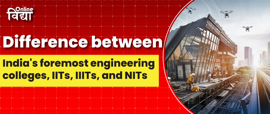 Difference between India's foremost engineering colleges, IITs, IIITs, and NITs